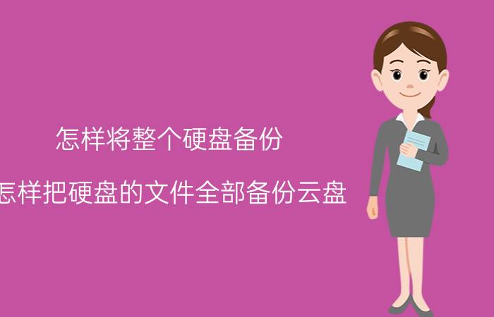 怎样将整个硬盘备份 怎样把硬盘的文件全部备份云盘？